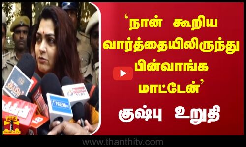 நான் கூறிய வார்த்தையிலிருந்து பின்வாங்க மாட்டேன் - குஷ்பு உறுதி