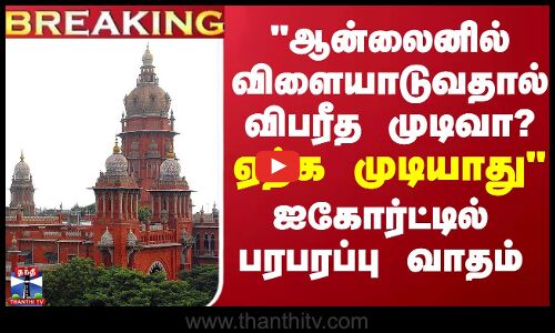 BREAKING || ஆன்லைனில் விளையாடுவதால் விபரீத முடிவா?... ஏற்க முடியாது - ஐகோர்ட்டில் பரபரப்பு வாதம்