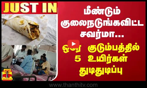 #BREAKING ||  மீண்டும் குலைநடுங்கவிட்ட சவர்மா... ஒரே குடும்பத்தில் 5 உயிர்கள் துடிதுடிப்பு