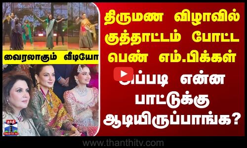 Viral Video | திருமண விழாவில் குத்தாட்டம் போட்ட பெண் எம்.பிக்கள் - வைரலாகும் வீடியோ