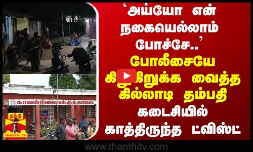 `அய்யோ என் நகையெல்லாம் போச்சே - போலீசையே கிறுகிறுக்க வைத்த கில்லாடி தம்பதி - காத்திருந்த ட்விஸ்ட்