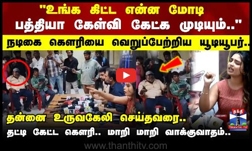 உங்க கிட்ட என்ன மோடி பத்தியா கேள்வி கேட்க முடியும்.. நடிகை கௌரியை வெறுப்பேற்றிய யூடியூபர்..