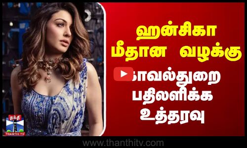 ஹன்சிகா மீதான வழக்கு.. காவல்துறை பதிலளிக்க உத்தரவு