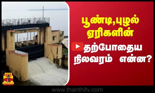 பூண்டி,புழல் ஏரிகளின் தற்போதைய நிலவரம் என்ன ?