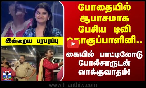 Indraiya Paraparappu | போதையில் ஆபாசமாக பேசிய டிவி தொகுப்பாளினி.. போலீசாருடன் வாக்குவாதம்