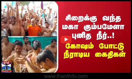 சிறைக்கு வந்த மகா கும்பமேளா புனித நீர்!  - கோஷம் போட்டு நீராடிய கைதிகள்