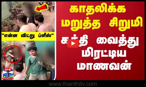 காதலிக்க மறுத்த சிறுமி... கத்தி வைத்து மிரட்டிய மாணவன்..திக் திக் காட்சி