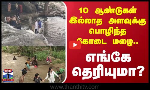 10 ஆண்டுகள் இல்லாத அளவுக்கு பொழிந்த கோடை மழை.. எங்கே தெரியுமா?