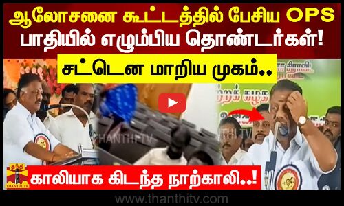 ஆலோசனை கூட்டத்தில் பேசிய OPS பாதியில் எழும்பிய தொண்டர்கள்! சட்டென மாறிய முகம்..