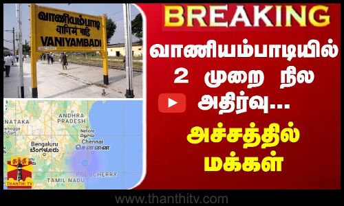 BREAKING || வாணியம்பாடியில் 2 முறை நில அதிர்வு...அச்சத்தில் மக்கள்