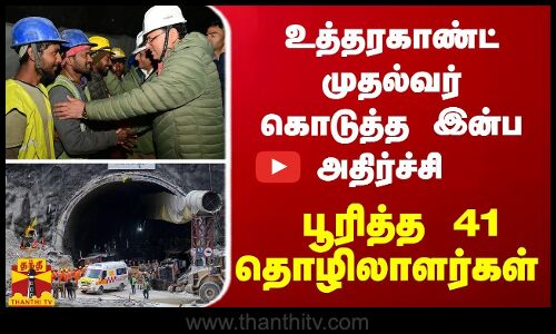 உத்தரகாண்ட் முதல்வர் கொடுத்த இன்ப அதிர்ச்சி - பூரித்த 41 தொழிலாளர்கள்