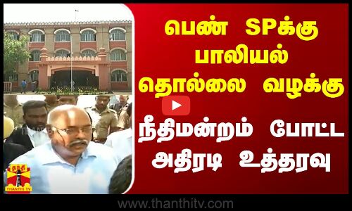 பெண் எஸ்.பிக்கு பாலியல் தொல்லை வழக்கு - நீதிமன்றம் போட்ட அதிரடி உத்தரவு