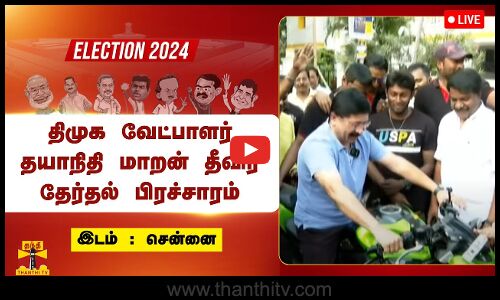 🔴LIVE : மத்திய சென்னை திமுக வேட்பாளர் தயாநிதி மாறன் தேர்தல் பிரச்சாரம் | நேரலை காட்சிகள்
