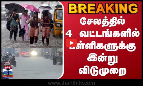 Rain | School | Leave | சேலத்தில் 4 வட்டங்களில் பள்ளிகளுக்கு மட்டும் இன்று விடுமுறை