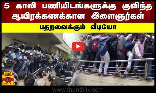 5 காலி பணியிடங்களுக்கு குவிந்த ஆயிரக்கணக்கான இளைஞர்கள்.. பதறவைக்கும் வீடியோ