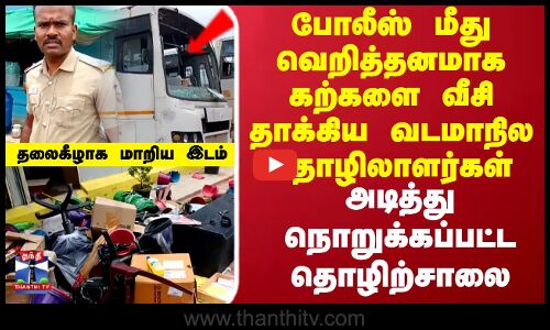 போலீஸ் மீது வெறித்தனமாக கற்களை வீசி தாக்கிய வடமாநில தொழிலாளர்கள்..