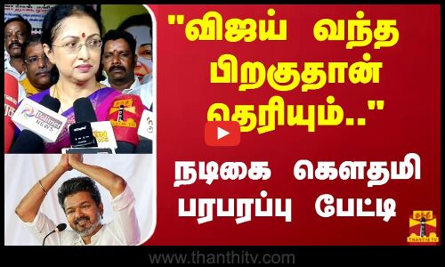 விஜய் வந்த பிறகுதான் தெரியும்.. நடிகை கௌதமி பரபரப்பு பேட்டி
