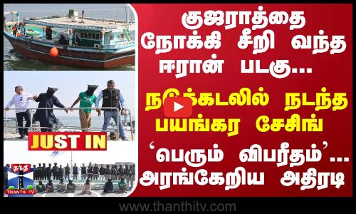 #JUSTIN : குஜராத்தை நோக்கி  வந்த ஈரான் படகு... நடுக்கடலில் நடந்த பயங்கர சேசிங் - அரங்கேறிய அதிரடி