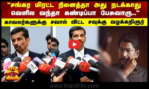 சங்கர மிரட்டலாம் நினைத்தா அது நடக்காது வெளில வந்தா கண்டிப்பா பேசுவாரு..காவலர்களுக்கு சவால் விட்ட சவுக்கு வழக்கறிஞர்