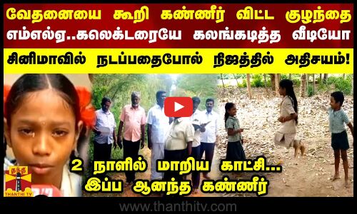 வேதனையை கூறி கண்ணீர் விட்ட குழந்தை எம்எல்ஏ..கலெக்டரையே கலங்கடித்த வீடியோ... 2 நாளில் மாறிய காட்சி