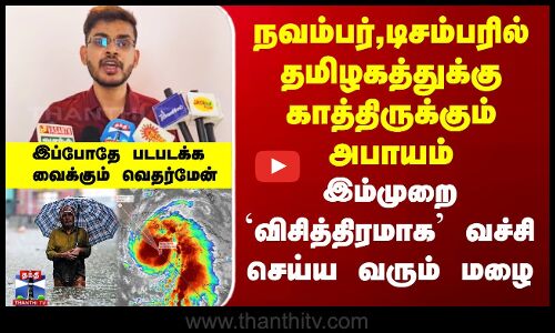நவம்பர்,டிசம்பரில் தமிழகத்துக்கு காத்திருக்கும் அபாயம் - எச்சரிக்கும் வெதர்மேன்