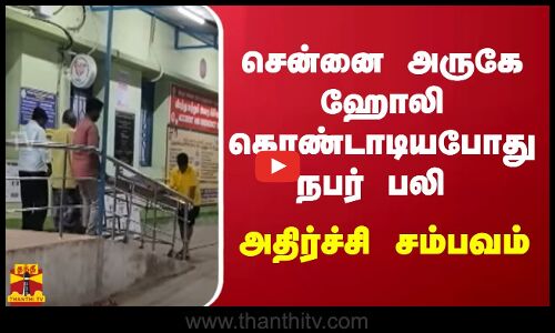 சென்னை அருகே ஹோலி கொண்டாடியபோது நபர் பலி - அதிர்ச்சி சம்பவம்