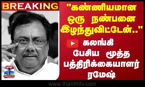 #BREAKING | கண்ணியமான ஒரு நண்பனை இழந்துவிட்டேன்.. - கலங்கி பேசிய மூத்த பத்திரிக்கையாளர் ரமேஷ்