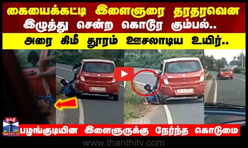 கையைக்கட்டி இளைஞரை தரதரவென இழுத்து சென்ற கொடூர கும்பல்.. அரை கிமீ தூரம் ஊசலாடிய உயிர்..