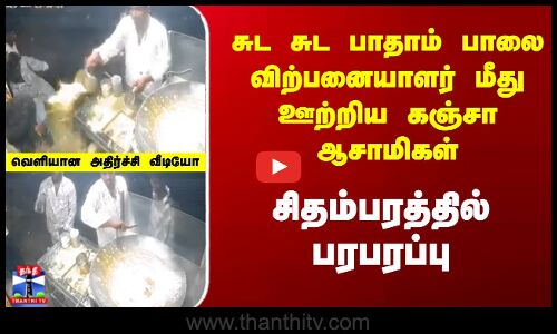 chidhambaram | சுட பாதாம் பாலை விற்பனையாளர் மீது ஊற்றிய கஞ்சா ஆசாமிகள், சிதம்பரத்தில் பரபரப்பு