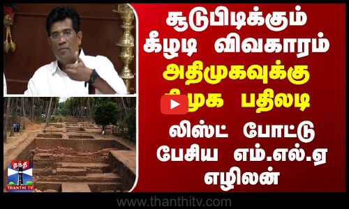 சூடுபிடிக்கும் கீழடி விவகாரம்...அதிமுகவுக்கு திமுக பதிலடி - லிஸ்ட் போட்டு பேசிய எம்.எல்.ஏ எழிலன்