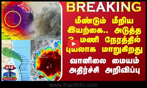 🔴LIVE : மீண்டும் மீறிய இயற்கை.. அடுத்த 3 மணி நேரத்தில் புயலாக மாறுகிறது - வானிலை மையம் அதிர்ச்சி அறிவிப்பு