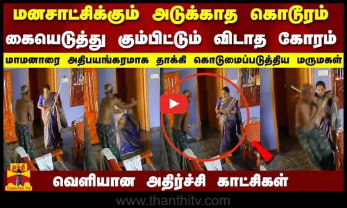 மாமனாரை அதிபயங்கரமாக தாக்கி..கீழே தள்ளி கொடுமைப்படுத்திய மருமகள்..வெளியான அதிர்ச்சி காட்சிகள்