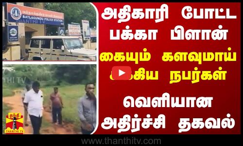 அதிகாரி போட்ட பக்கா பிளான் -கையும் களவுமாய் சிக்கிய நபர்கள்.. வெளியான அதிர்ச்சி தகவல்