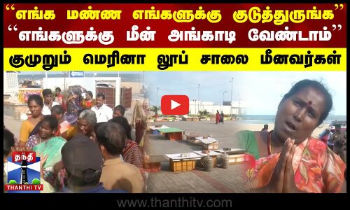 ``எங்க மண்ண எங்களுக்கு குடுத்துருங்க.. ``எங்களுக்கு மீன் அங்காடி வேண்டாம் - குமுறும் மீனவர்கள்
