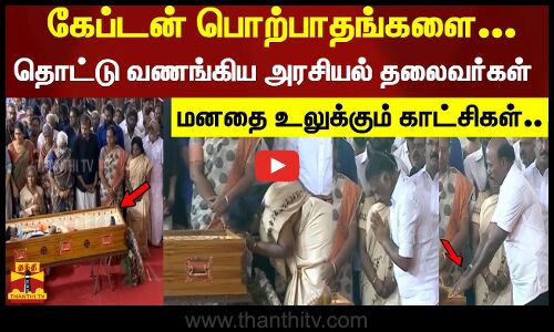 கேப்டன் பொற்பாதங்களை.. தொட்டு வணங்கிய அரசியல் தலைவர்கள்..மனதை உலுக்கும் காட்சிகள்