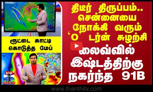 திடீர் திருப்பம்.. சென்னையை நோக்கி வரும் `O டர்ன் சுழற்சி.. லைவ்வில் இஷ்டத்திற்கு நகர்ந்த 91B