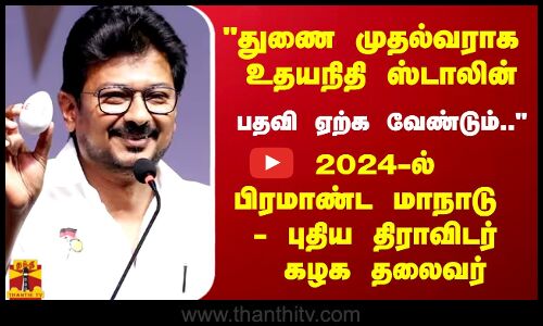 துணை முதல்வராக உதயநிதி ஸ்டாலின் பதவி ஏற்க வேண்டும்.. 2024-ல் பிரமாண்ட மாநாடு