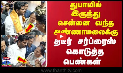 துபாயில் இருந்து சென்னை வந்த அண்ணாமலைக்கு திடீர் சர்ப்ரைஸ் கொடுத்த பெண்கள்