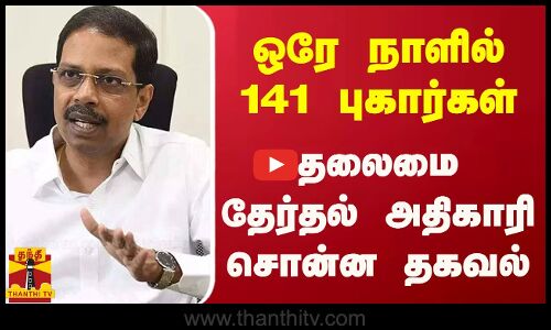 ஒரே நாளில் 141 புகார்கள் - தலைமை தேர்தல் அதிகாரி சொன்ன தகவல்