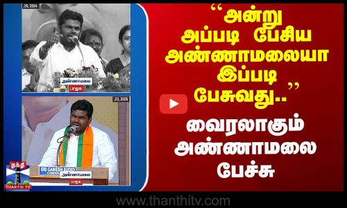 ``அன்று அப்படி பேசிய அண்ணாமலையா இப்படி பேசுவது..’’ வைரலாகும் அண்ணாமலை பேச்சு