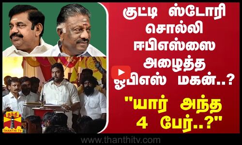 குட்டி ஸ்டோரி சொல்லி ஈபிஎஸ்ஸை அழைத்த ஓபிஎஸ் மகன்..? - யார் அந்த 4 பேர்..?