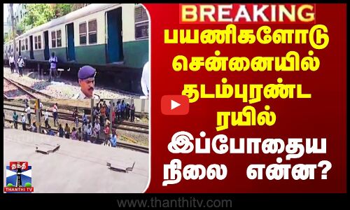 பயணிகளோடு சென்னையில் தடம்புரண்ட ரயில் - இப்போதைய நிலை என்ன?