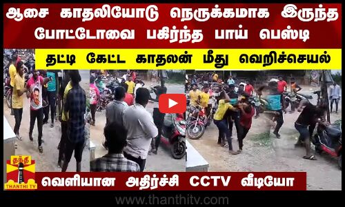 ஆசை காதலியோடு நெருக்கமாக இருந்த போட்டோவை பகிர்ந்த பாய் பெஸ்டி - தட்டி கேட்ட காதலன் மீது வெறிச்செயல்