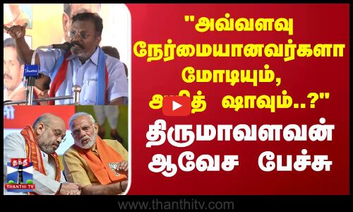 Tirumavalavan | அவ்வளவு நேர்மையானவர்களா மோடியும், அமித் ஷாவும்.. திருமாவளவன் ஆவேச பேச்சு