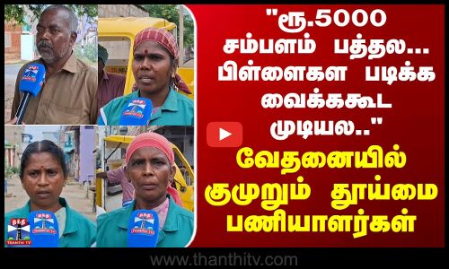 ரூ.5000 சம்பளம் பத்தல... பிள்ளைகள படிக்க வைக்ககூட முடியல.. - தூய்மை பணியாளர்கள்.