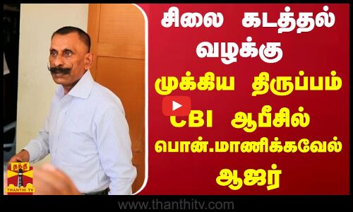சிலை கடத்தல் வழக்கு - முக்கிய திருப்பம்... CBI ஆபீசில்  பொன்.மாணிக்கவேல் ஆஜர்