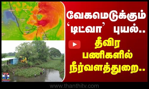 Ditwah cyclone | வேகமெடுக்கும் டிட்வா புயல்.. தீவிர பணிகளில் நீர்வளத்துறை..