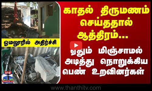 காதல் திருமணத்தால் ஆத்திரம்... அடித்து நொறுக்கிய பெண் உறவினர்கள்