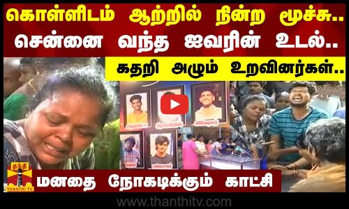 கொள்ளிடம் ஆற்றில் நின்ற மூச்சு..சென்னை வந்த ஐவரின் உடல்...கதறி அழும் உறவினர்கள்