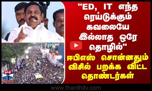 ED, IT எந்த ரெய்டுக்கும் கவலையே இல்லாத தொழில் ஈபிஎஸ் சொன்னதும் விசில் பறக்க விட்ட தொண்டர்கள்